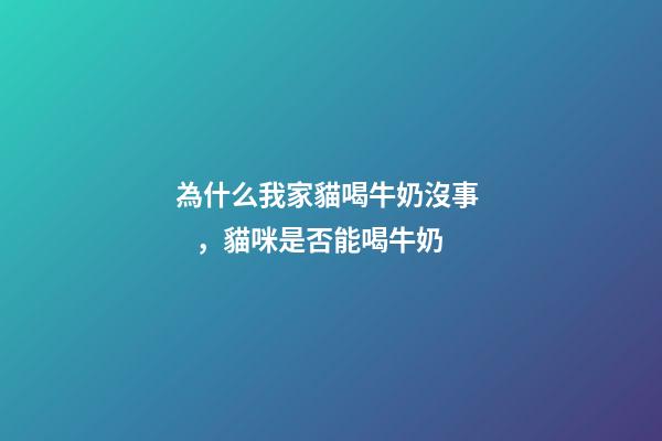 為什么我家貓喝牛奶沒事，貓咪是否能喝牛奶-第1張-觀點-玄機派